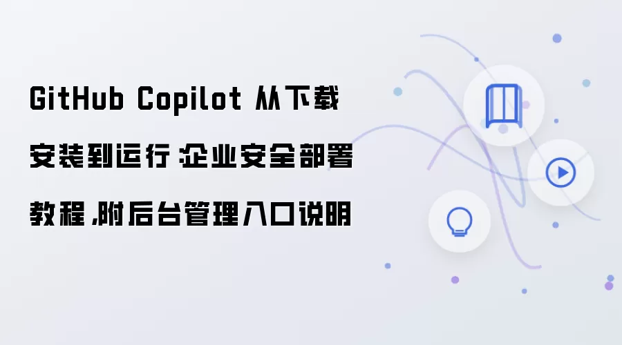 GitHub Copilot 从下载安装到运行:企业安全部署教程,附后台管理入口说明