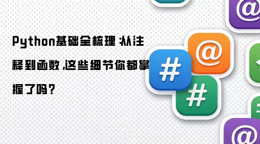 Python基础全梳理：从注释到函数，这些细节你都掌握了吗？