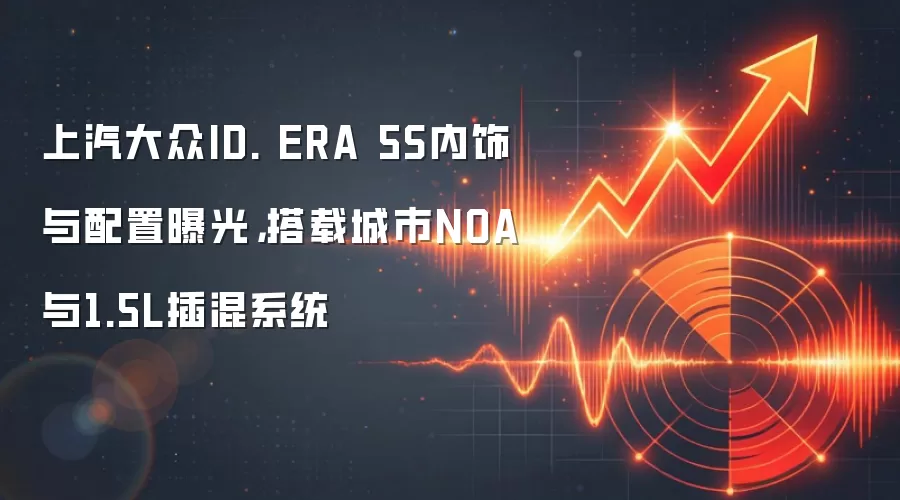 上汽大众ID. ERA 5S内饰与配置曝光,搭载城市NOA与1.5L插混系统