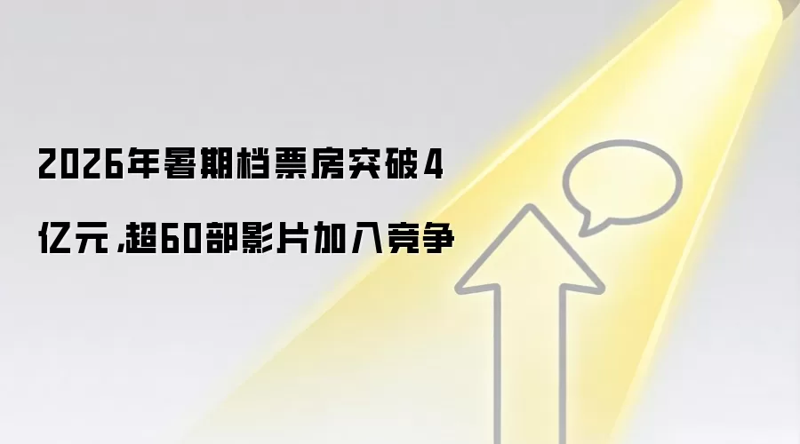 2026年暑期档票房突破4亿元,超60部影片加入竞争