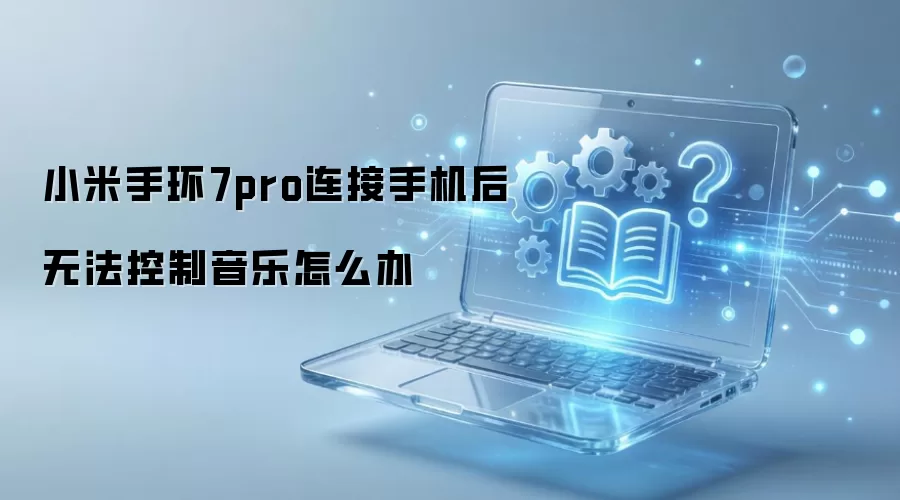 小米手环7pro连接手机后无法控制音乐怎么办