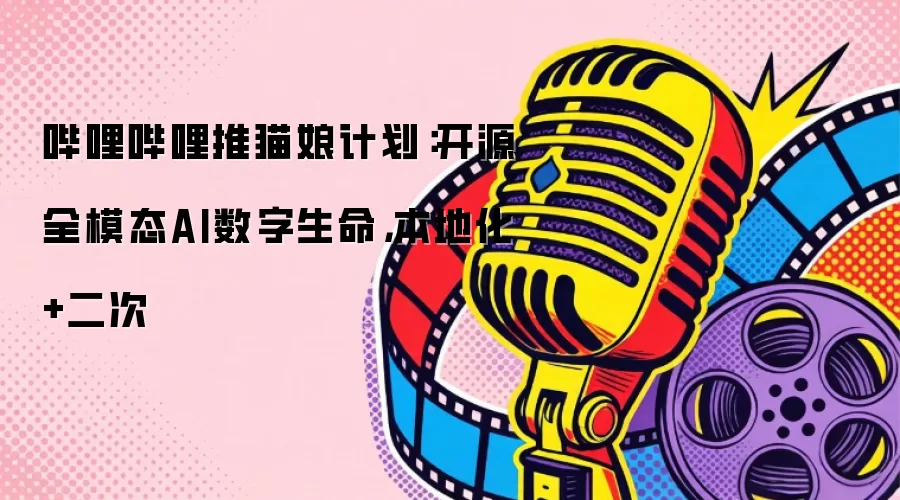 哔哩哔哩推猫娘计划:开源全模态AI数字生命,本地化+二次
