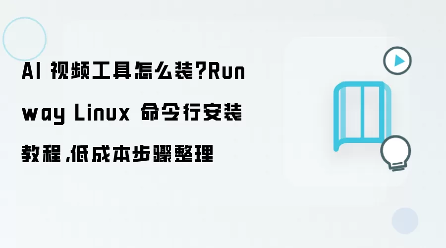 AI 视频工具怎么装?Runway Linux 命令行安装教程,低成本步骤整理