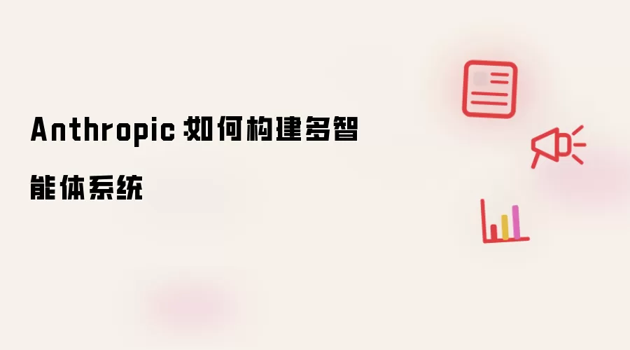 Anthropic:如何构建多智能体系统