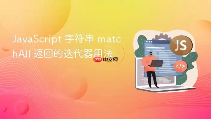 Ja vaScript 字符串 matchAll 返回的迭代器用法