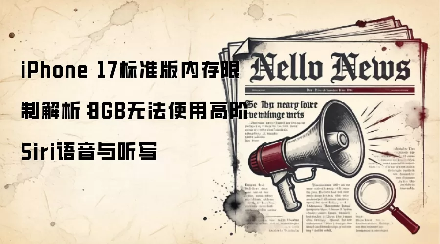 iPhone 17标准版内存限制解析:8GB无法使用高阶Siri语音与听写