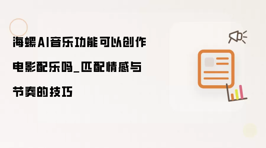 海螺AI音乐功能可以创作电影配乐吗_匹配情感与节奏的技巧