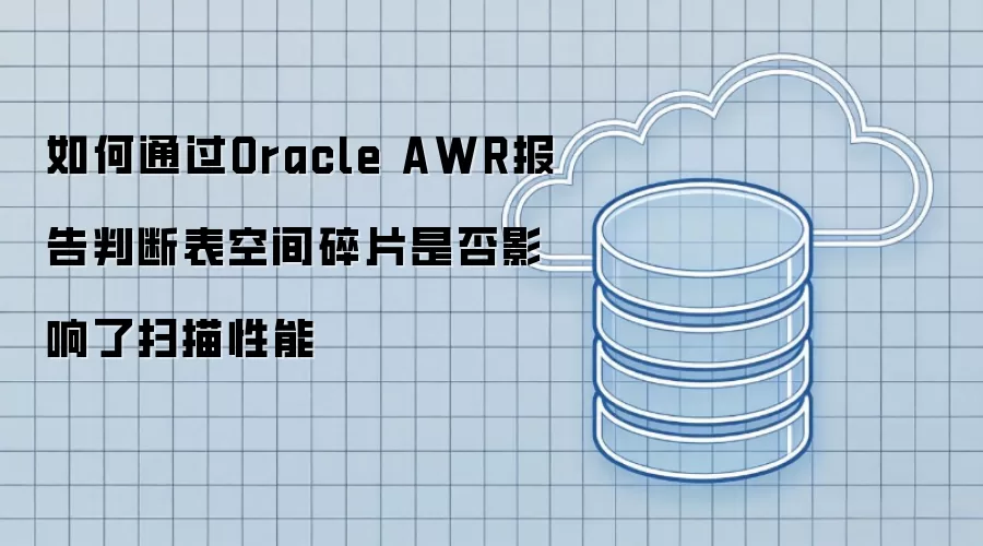 如何通过Oracle AWR报告判断表空间碎片是否影响了扫描性能
