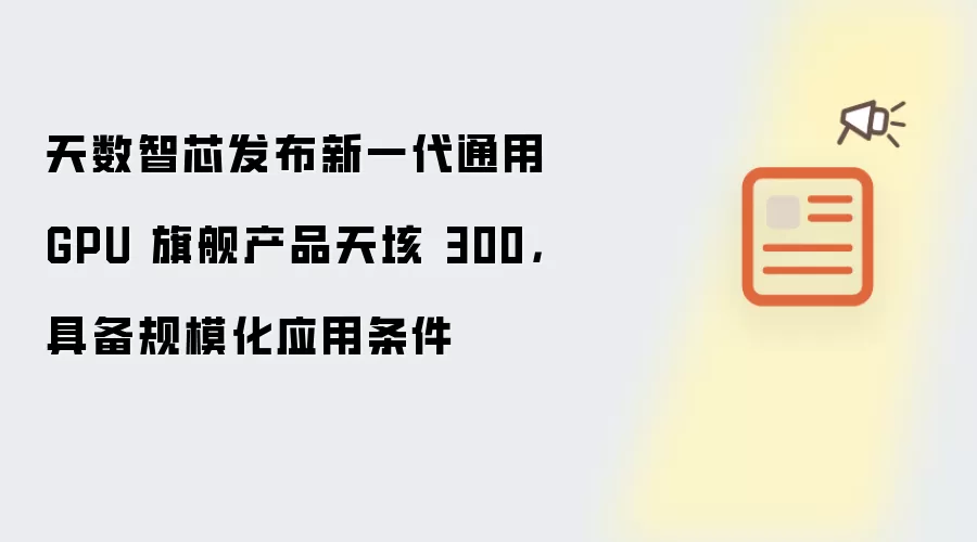 天数智芯发布新一代通用GPU旗舰产品天垓300,具备规模化应用条件