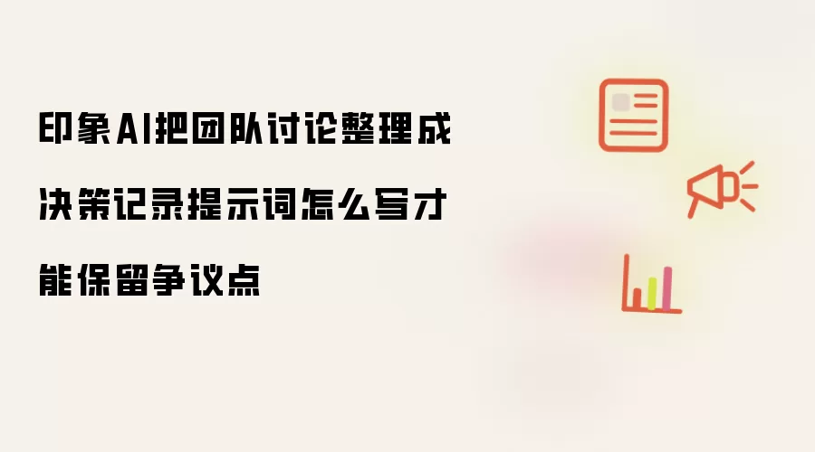 印象AI把团队讨论整理成决策记录提示词怎么写才能保留争议点