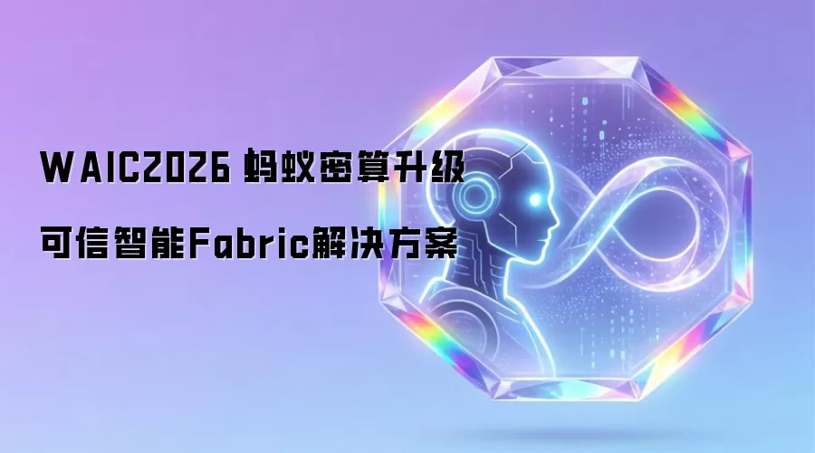 WAIC2026|蚂蚁密算升级可信智能Fabric解决方案