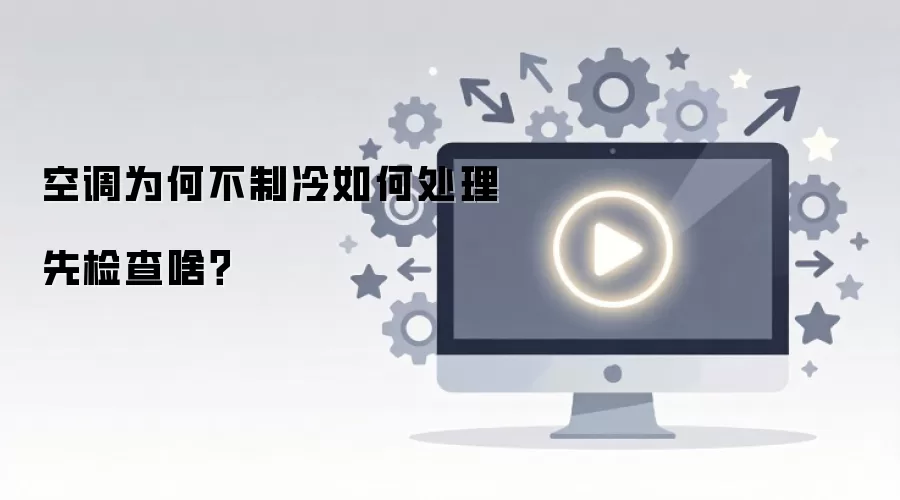 空调为何不制冷如何处理先检查啥?