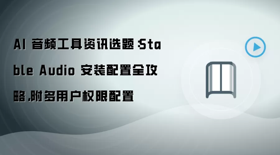 AI 音频工具资讯选题:Stable Audio 安装配置全攻略,附多用户权限配置