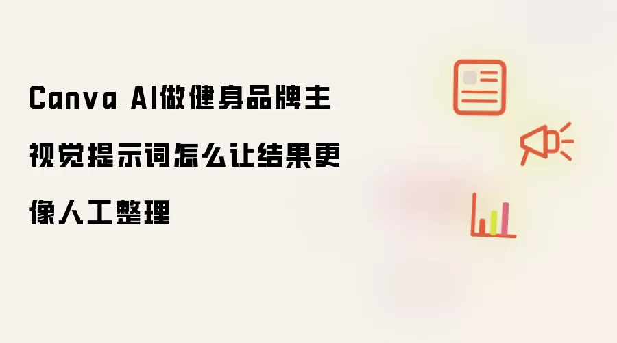 Canva AI做健身品牌主视觉提示词怎么让结果更像人工整理