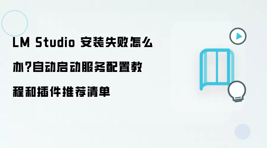 LM Studio 安装失败怎么办?自动启动服务配置教程和插件推荐清单