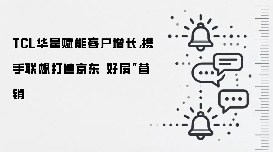 TCL华星赋能客户增长,携手联想打造京东“好屏”营销
