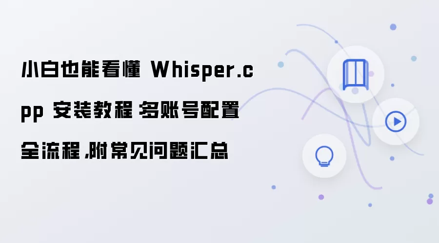 小白也能看懂 Whisper.cpp 安装教程:多账号配置全流程,附常见问题汇总