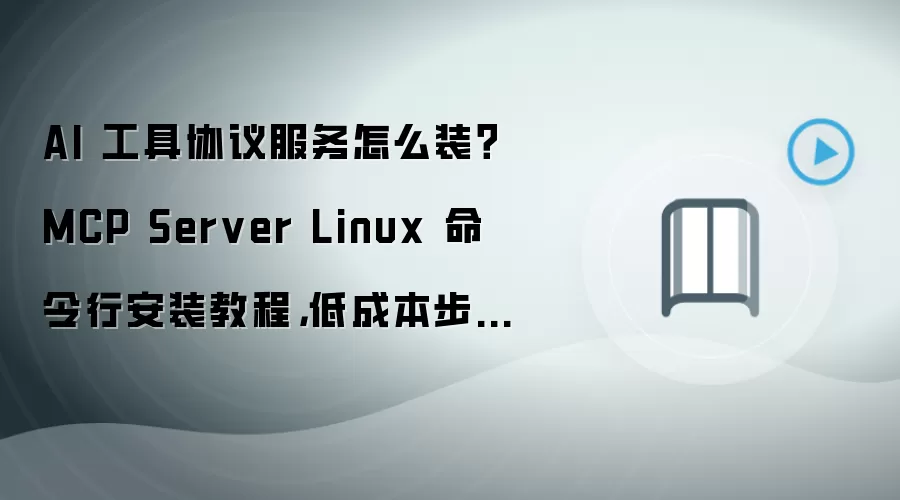 AI 工具协议服务怎么装?MCP Server Linux 命令行安装教程,低成本步骤整理