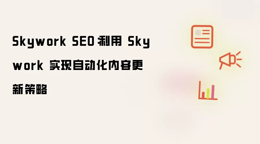 Skywork SEO:利用 Skywork 实现自动化内容更新策略