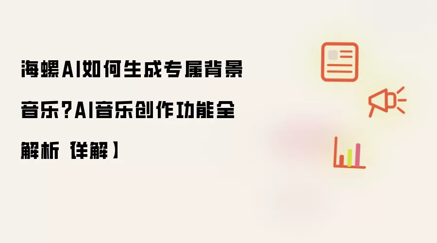 海螺AI如何生成专属背景音乐?AI音乐创作功能全解析【详解】
