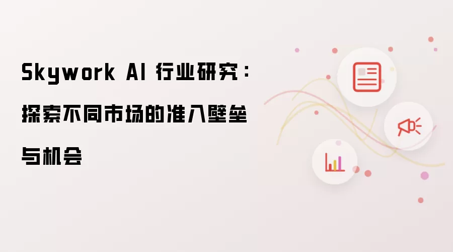 Skywork AI 行业研究:探索不同市场的准入壁垒与机会