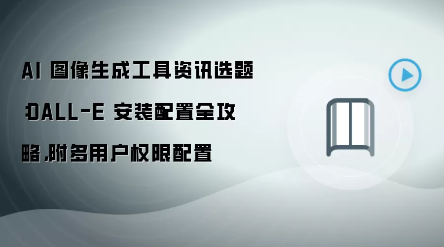 AI 图像生成工具资讯选题:DALL-E 安装配置全攻略,附多用户权限配置