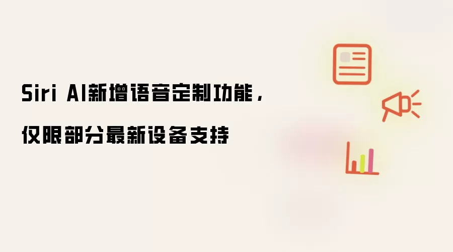 Siri AI新增语音定制功能,仅限部分最新设备支持