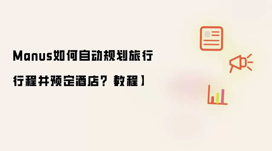 Manus如何自动规划旅行行程并预定酒店？【教程】