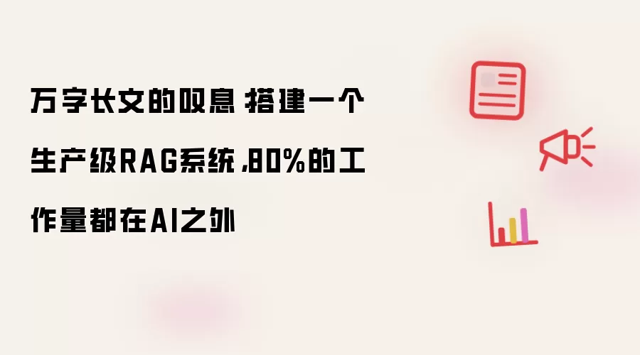 万字长文的叹息:搭建一个生产级RAG系统,80%的工作量都在AI之外
