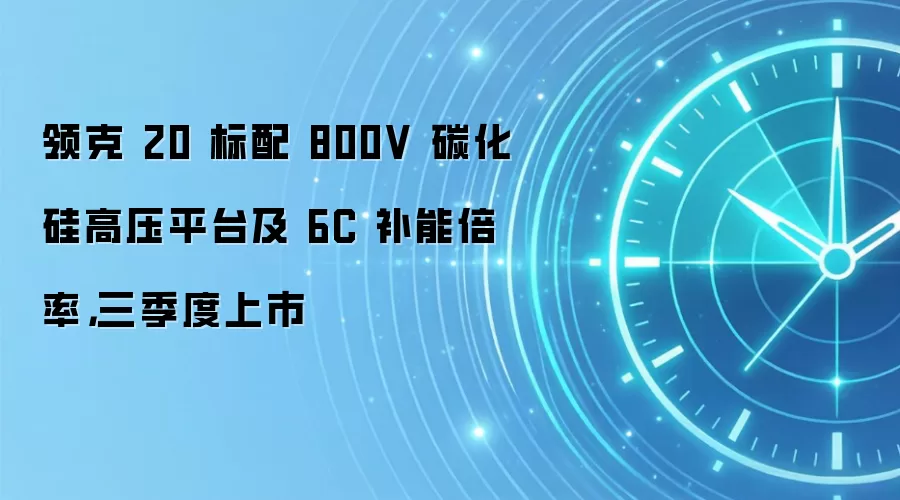 领克 20 标配 800V 碳化硅高压平台及 6C 补能倍率,三季度上市