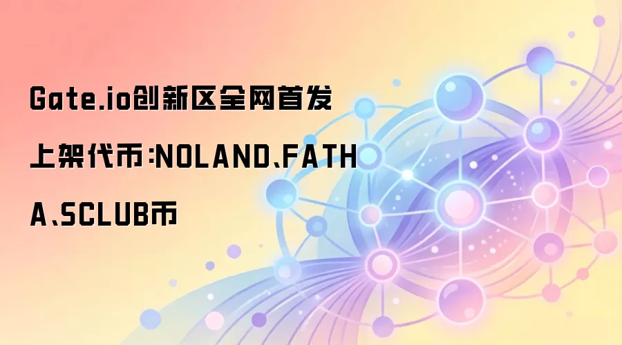 Gate.io创新区全网首发上架代币:NOLAND、FATHA、SCLUB币