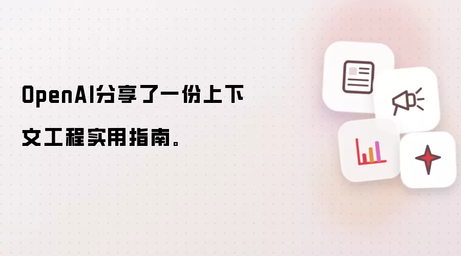OpenAI分享了一份上下文工程实用指南。