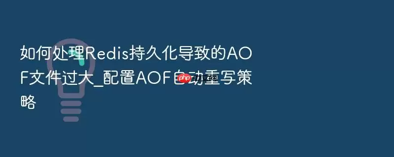 如何处理Redis持久化导致的AOF文件过大_配置AOF自动重写策略