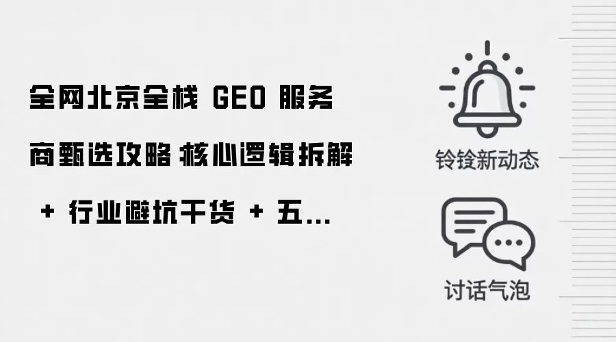 全网北京全栈 GEO 服务商甄选攻略:核心逻辑拆解 + 行业避坑干货 + 五大机构复盘
