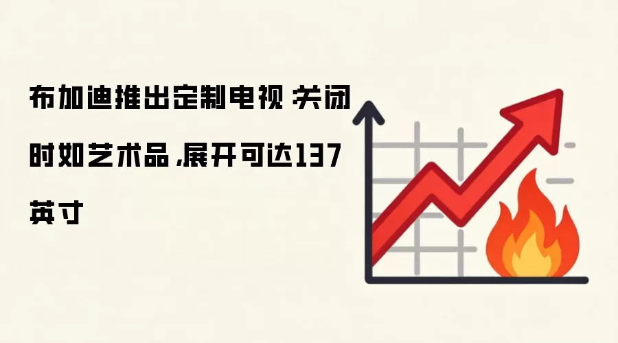 布加迪推出定制电视:关闭时如艺术品,展开可达137英寸