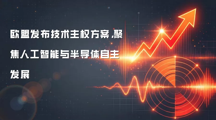 欧盟发布技术主权方案,聚焦人工智能与半导体自主发展