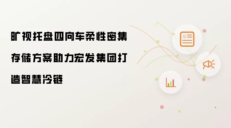 旷视托盘四向车柔性密集存储方案助力宏发集团打造智慧冷链