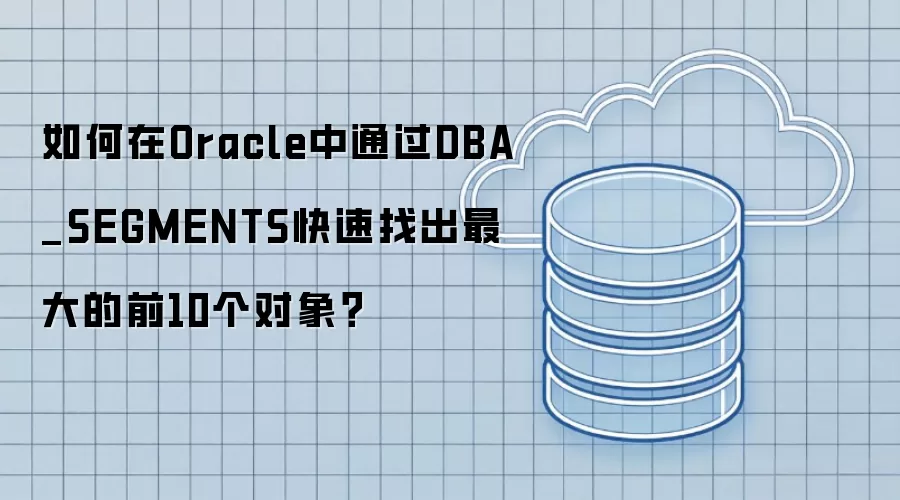 如何在Oracle中通过DBA_SEGMENTS快速找出最大的前10个对象?