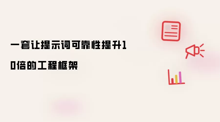 一套让提示词可靠性提升10倍的工程框架