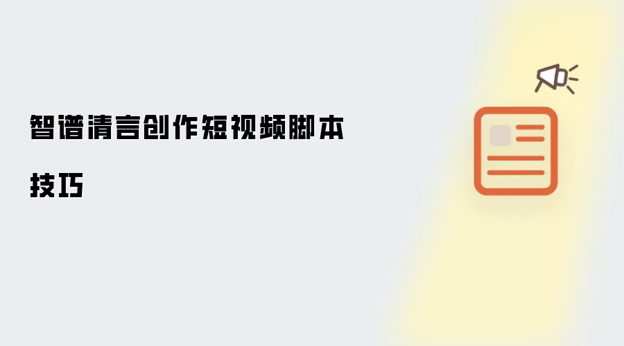 智谱清言创作短视频脚本技巧