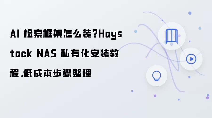 AI 检索框架怎么装？Haystack NAS 私有化安装教程，低成本步骤整理