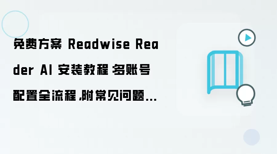 免费方案 Readwise Reader AI 安装教程:多账号配置全流程,附常见问题汇总