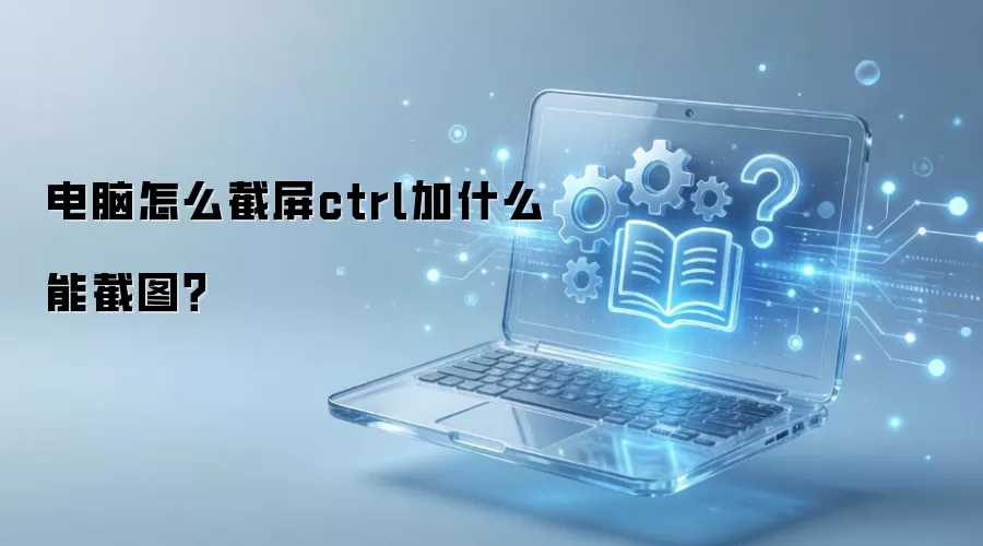 电脑怎么截屏ctrl加什么能截图?