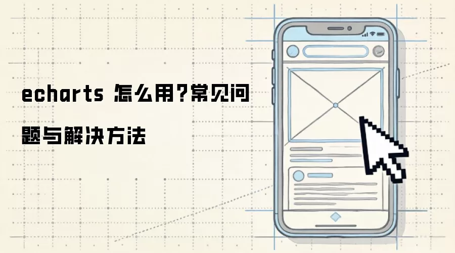 echarts 怎么用?常见问题与解决方法