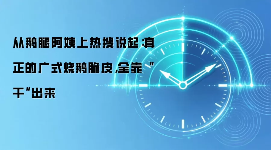 从鹅腿阿姨上热搜说起:真正的广式烧鹅脆皮,全靠“干”出来