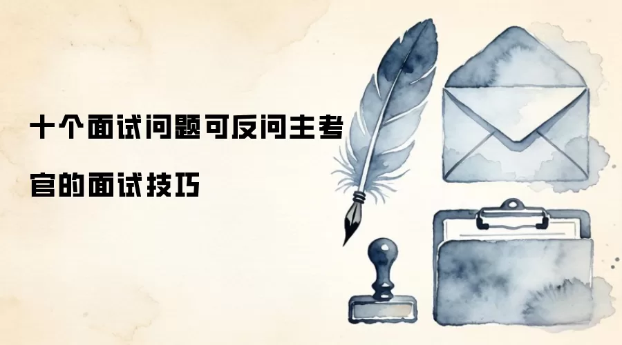 十个面试问题可反问主考官的面试技巧