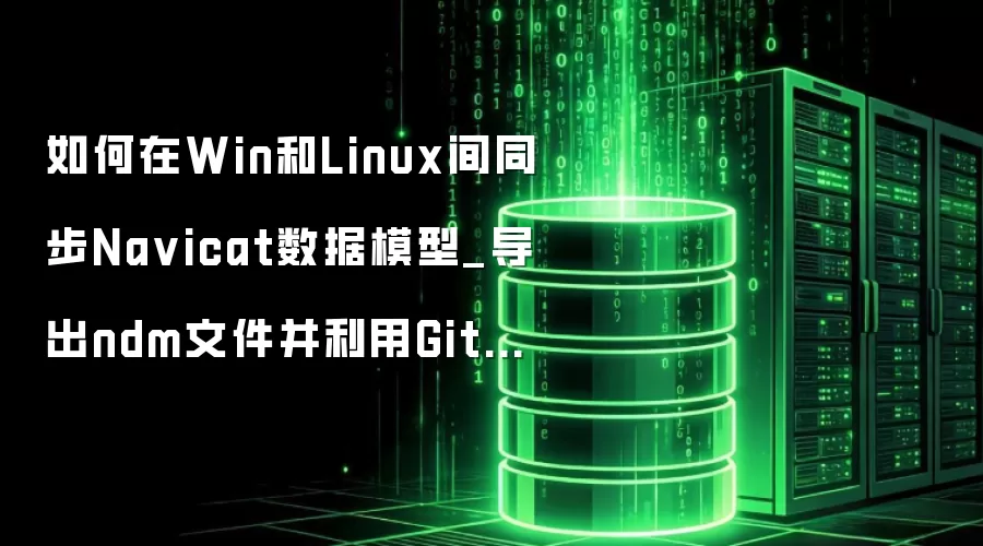 如何在Win和Linux间同步Na vicat数据模型_导出ndm文件并利用Git进行版本管理