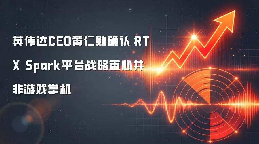 英伟达CEO黄仁勋确认:RTX Spark平台战略重心并非游戏掌机