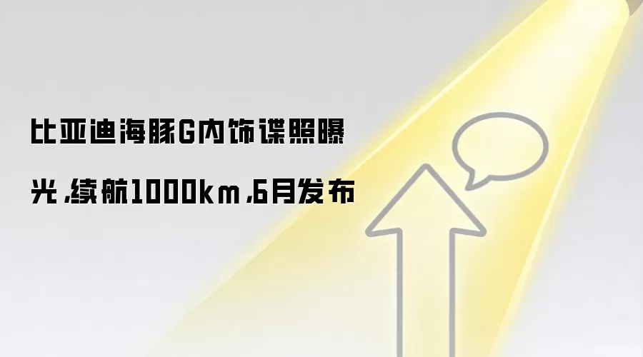 比亚迪海豚G内饰谍照曝光,续航1000km,6月发布