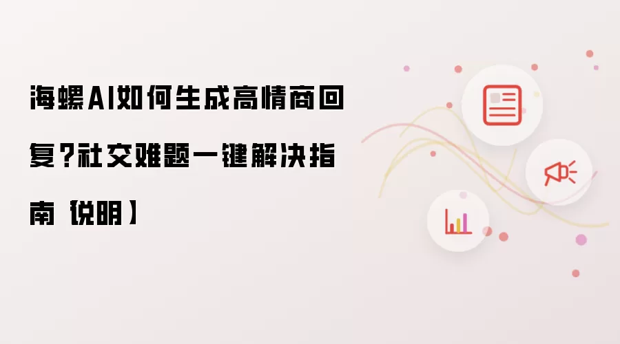 海螺AI如何生成高情商回复?社交难题一键解决指南【说明】